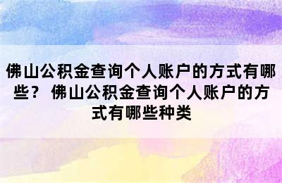 佛山公积金查询个人账户的方式有哪些？ 佛山公积金查询个人账户的方式有哪些种类